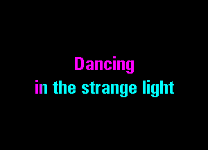 Dancing

in the strange light