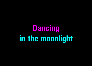 Dancing

in the moonlight