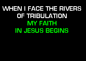 WHEN I FACE THE RIVERS
0F TRIBULATION
MY FAITH
IN JESUS BEGINS