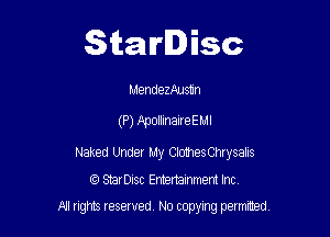Starlisc

MendezAusun

(P) P-pollinaireEMl

Naked Under My ClothesChrysalis

IQ StarDisc Entertainmem Inc.
A'l nghts resented No copyng painted