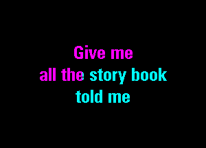 Give me

all the story book
told me