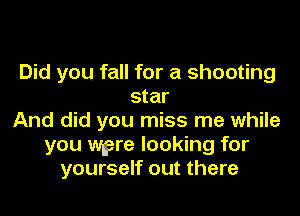 Did you fall for a shooting
star
And did you miss me while
you were looking for
yourself out there