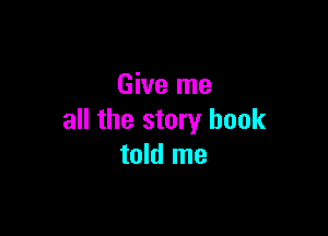 Give me

all the story book
told me