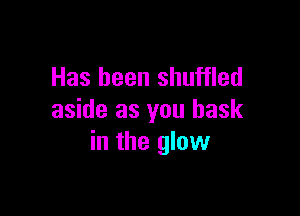 Has been shuffled

aside as you bask
in the glow