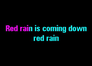 Red rain is coming down

red rain