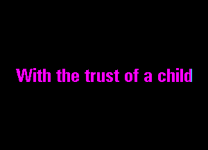 With the trust of a child