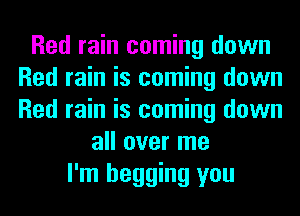 Red rain coming down
Red rain is coming down
Red rain is coming down

all over me
I'm begging you