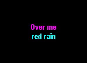 Over me

red rain