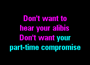 Don't want to
hear your alihis

Don't want your
part-time compromise