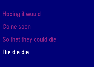 Die die die