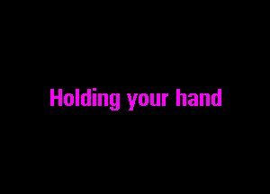 Holding your hand
