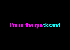 I'm in the quicksand