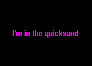 I'm in the quicksand