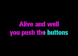 Alive and well

you push the buttons