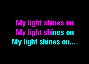 My light shines on

My light shines on
My light shines on....