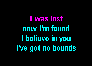 l was lost
now I'm found

I believe in you
I've got no bounds