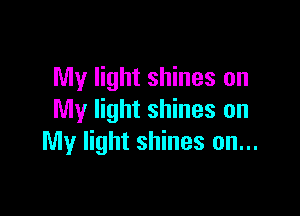 My light shines on

My light shines on
My light shines on...