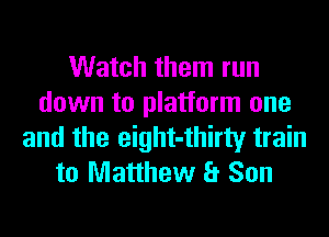 Watch them run
down to platform one
and the eight-thirty train
to Matthew a Son