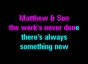 Matthew 8 Son
the work's never done

there's always
something new