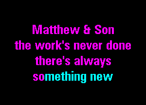 Matthew 8 Son
the work's never done

there's always
something new