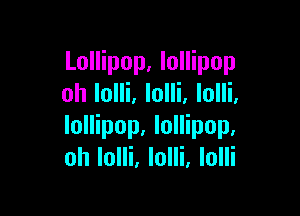 Lollipop, lollipop
oh lolli. lolli, lolli.

lollipop. lollipop.
oh Iolli. lolli, lolli