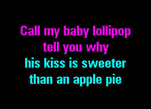 Call my baby lollipop
tell you why

his kiss is sweeter
than an apple pie