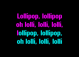 Lollipop, lollipop
oh lolli. lolli, lolli.

lollipop. lollipop.
oh Iolli. lolli, lolli