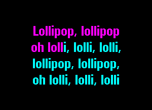 Lollipop, lollipop
oh lolli. lolli, lolli.

lollipop. lollipop.
oh Iolli. lolli, lolli