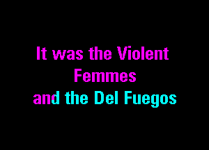 It was the Violent

Femmes
and the Del Fuegos