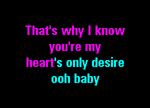 That's why I know
you're my

heart's only desire
ooh baby