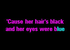 'Cause her hair's black

and her eyes were blue