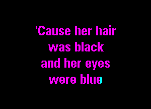 'Cause her hair
was black

and her eyes
were blue