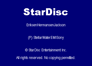 Starlisc

EnksenHermansenJackson

(P) ShellarifulaterEMISmy

IQ StarDisc Entertainmem Inc.
A! nghts reserved No copying pemxted