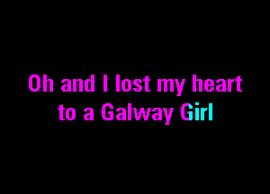 Oh and I lost my heart

to a Galway Girl