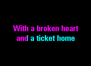 With a broken heart

and a ticket home