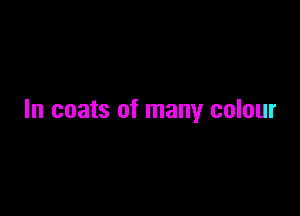 In coats of many colour