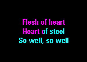 Flesh of heart

Heart of steel
So well, so well
