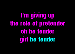 I'm giving up
the role of pretender

oh he tender
girl he tender