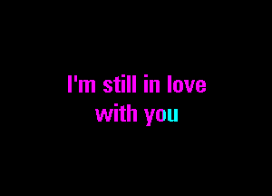 I'm still in love

with you