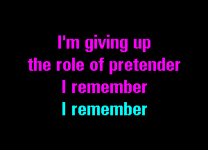 I'm giving up
the role of pretender

I remember
I remember