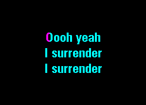 Oooh yeah

I surrender
l surrender