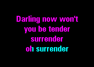 Darling now won't
you he tender

surrender
oh surrender