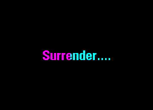 Surrender....