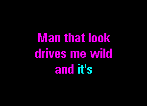 Man that look

drives me wild
andifs