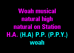 Woah musical
natural high

natural on Station
HA. (HA) P.P. (P.P.Y.)
woah