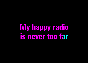 My happy radio

is never too far