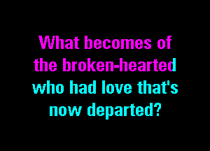 What becomes of
the broken-hearted

who had love that's
new departed?