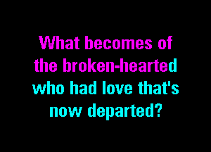 What becomes of
the broken-hearted

who had love that's
new departed?