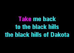 Take me back

to the black hills
the black hills of Dakota