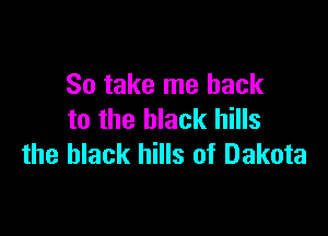 So take me back

to the black hills
the black hills of Dakota